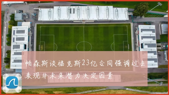 帕森斯谈福克斯23亿合同强调过去表现非未来潜力决定因素