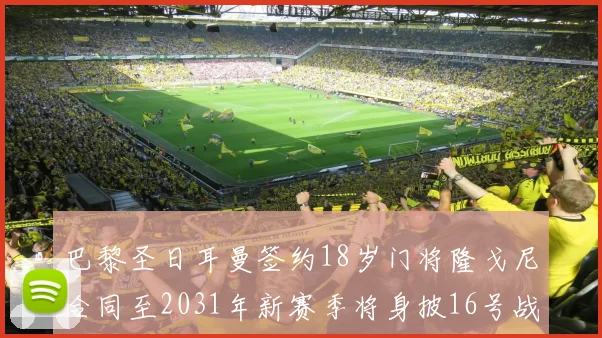 巴黎圣日耳曼签约18岁门将隆戈尼合同至2031年新赛季将身披16号战袍