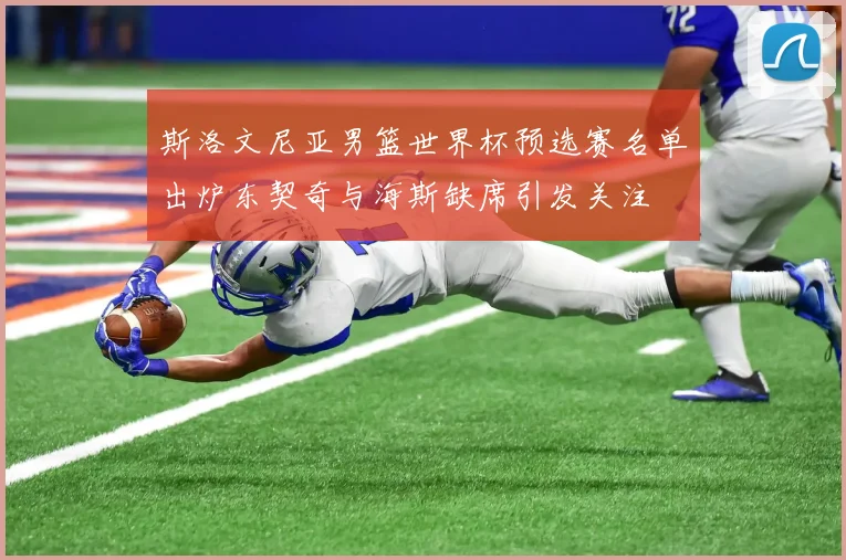 斯洛文尼亚男篮世界杯预选赛名单出炉东契奇与海斯缺席引发关注