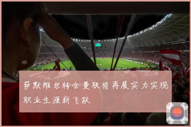 萨默维尔转会曼联将再展实力实现职业生涯新飞跃